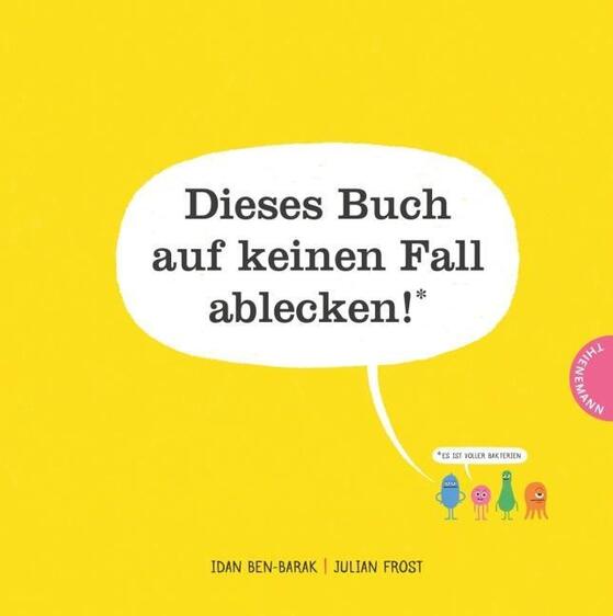 Dieses Buch auf keinen Fall ablecken Idan Ben-Barak (Autor), Julian Frost (Illustration), Inge Wermann (Übersetzung) Thienemann Verlag 978-3-522-45866-5 12,00 € ab 4 J.